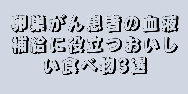 卵巣がん患者の血液補給に役立つおいしい食べ物3選