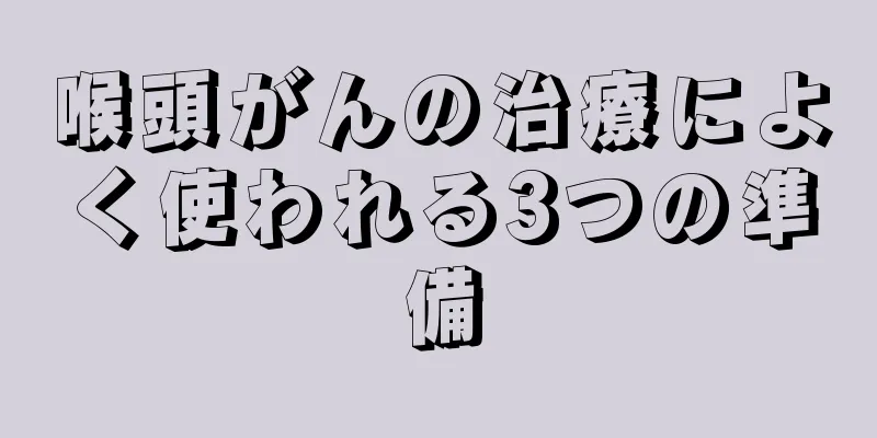 喉頭がんの治療によく使われる3つの準備