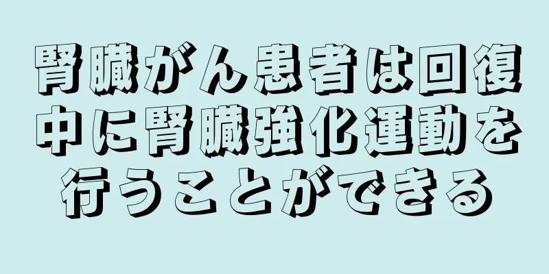 腎臓がん患者は回復中に腎臓強化運動を行うことができる