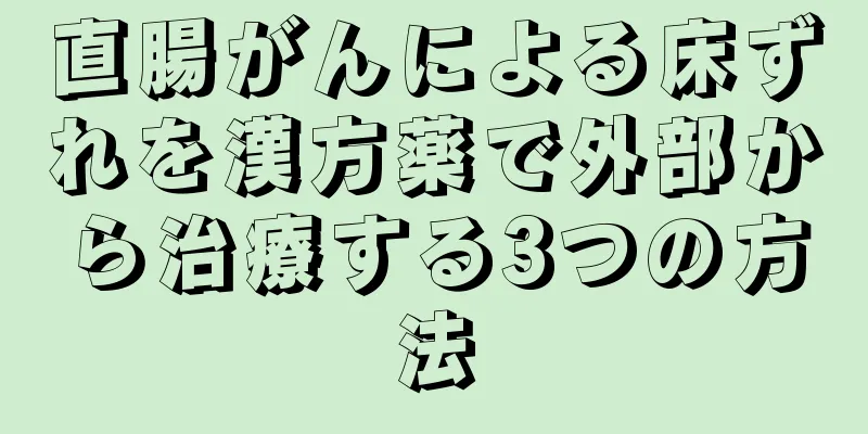 直腸がんによる床ずれを漢方薬で外部から治療する3つの方法