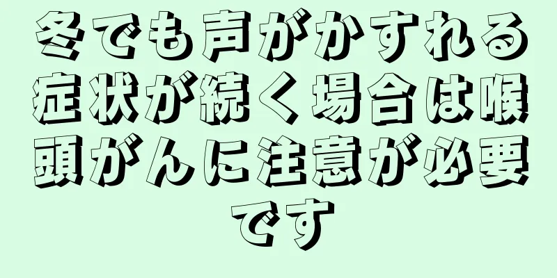 冬でも声がかすれる症状が続く場合は喉頭がんに注意が必要です