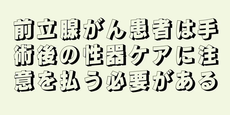 前立腺がん患者は手術後の性器ケアに注意を払う必要がある