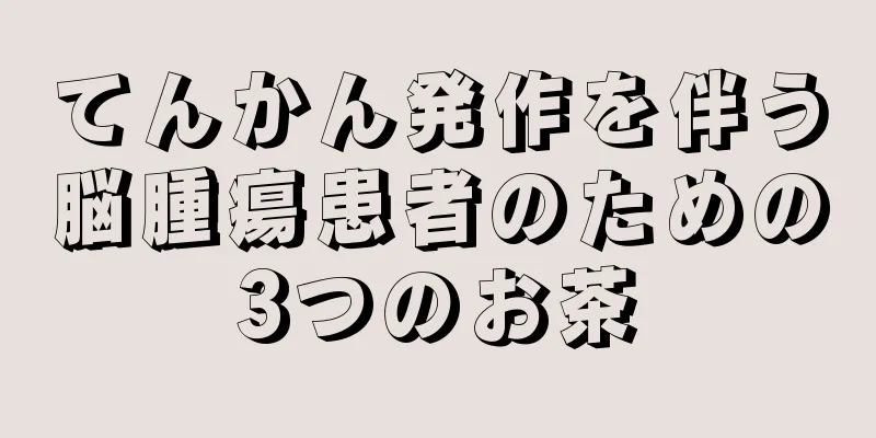 てんかん発作を伴う脳腫瘍患者のための3つのお茶