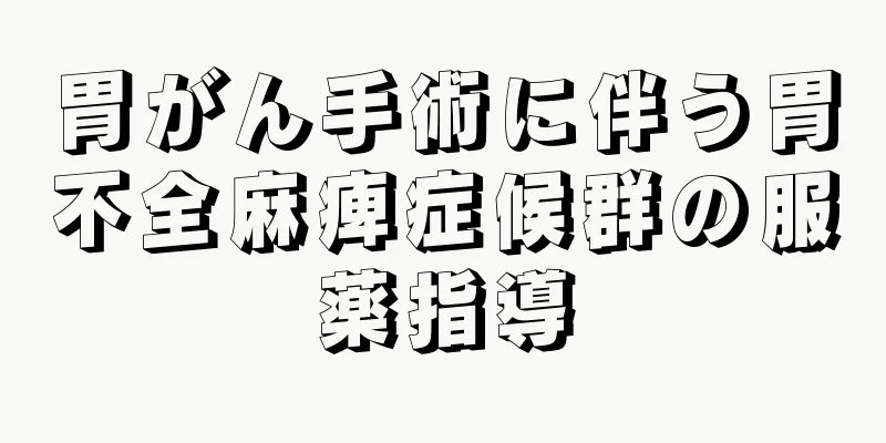 胃がん手術に伴う胃不全麻痺症候群の服薬指導