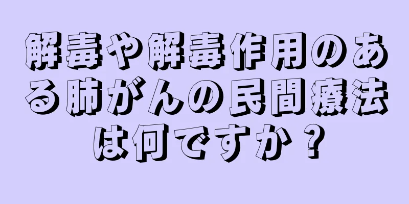 解毒や解毒作用のある肺がんの民間療法は何ですか？