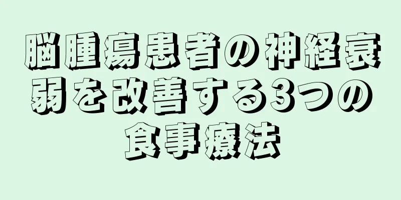 脳腫瘍患者の神経衰弱を改善する3つの食事療法