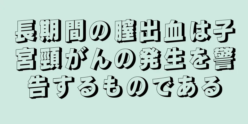 長期間の膣出血は子宮頸がんの発生を警告するものである