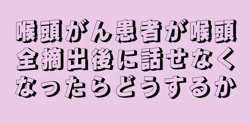 喉頭がん患者が喉頭全摘出後に話せなくなったらどうするか