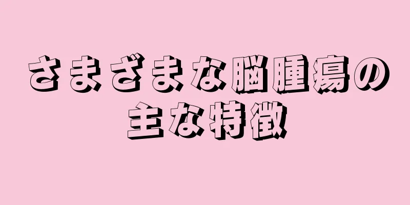 さまざまな脳腫瘍の主な特徴