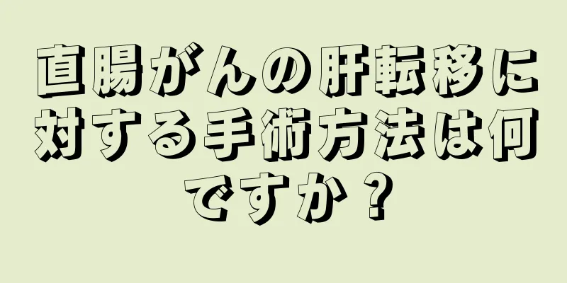 直腸がんの肝転移に対する手術方法は何ですか？