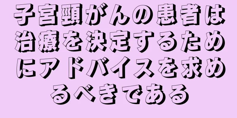 子宮頸がんの患者は治療を決定するためにアドバイスを求めるべきである