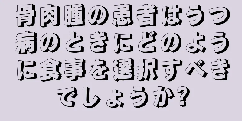 骨肉腫の患者はうつ病のときにどのように食事を選択すべきでしょうか?