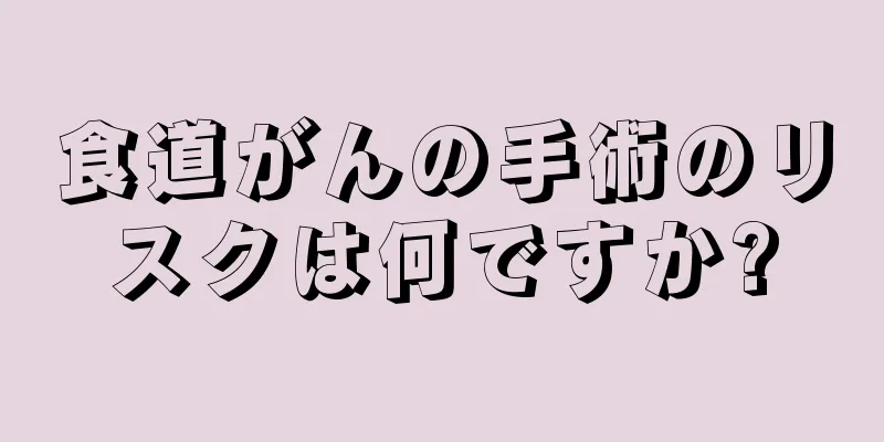 食道がんの手術のリスクは何ですか?