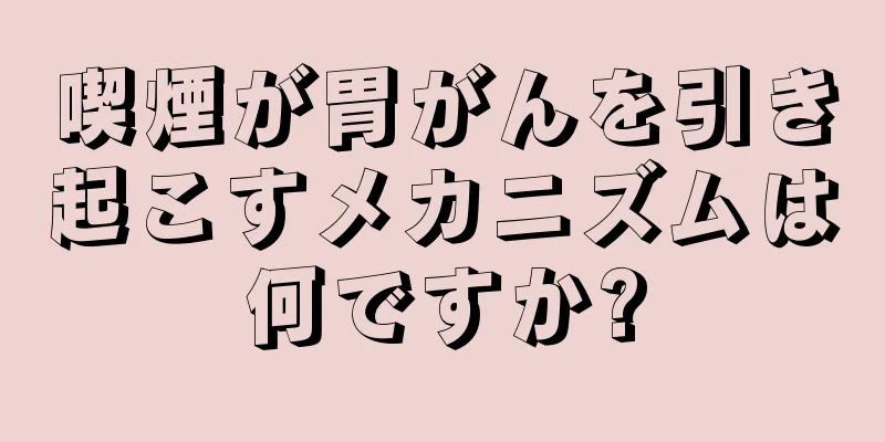 喫煙が胃がんを引き起こすメカニズムは何ですか?
