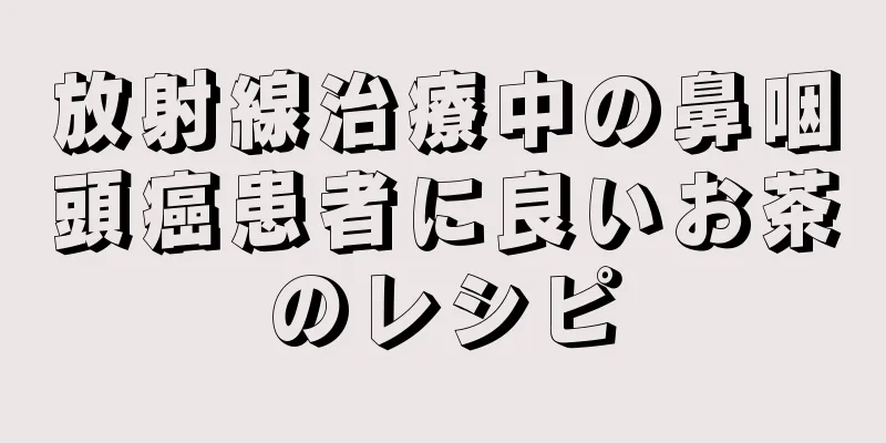 放射線治療中の鼻咽頭癌患者に良いお茶のレシピ