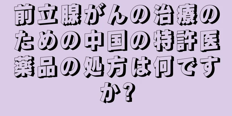 前立腺がんの治療のための中国の特許医薬品の処方は何ですか?