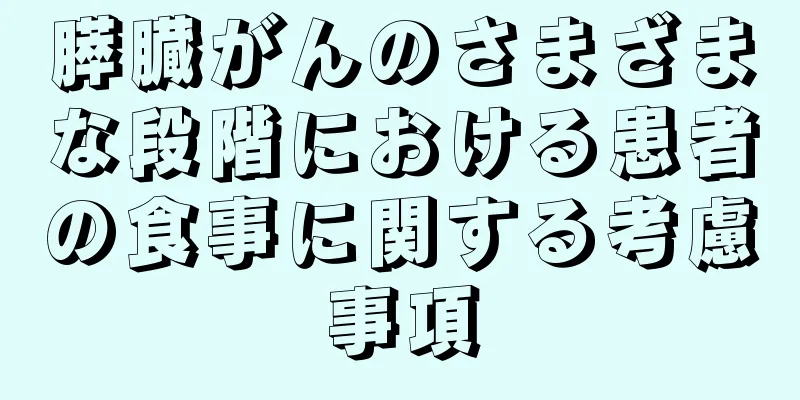 膵臓がんのさまざまな段階における患者の食事に関する考慮事項