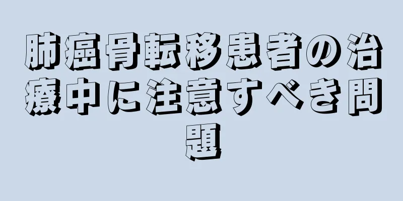 肺癌骨転移患者の治療中に注意すべき問題