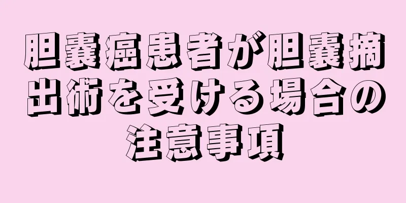 胆嚢癌患者が胆嚢摘出術を受ける場合の注意事項