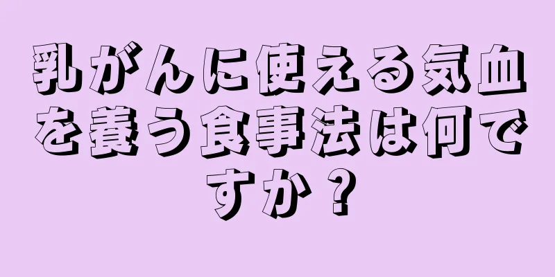 乳がんに使える気血を養う食事法は何ですか？