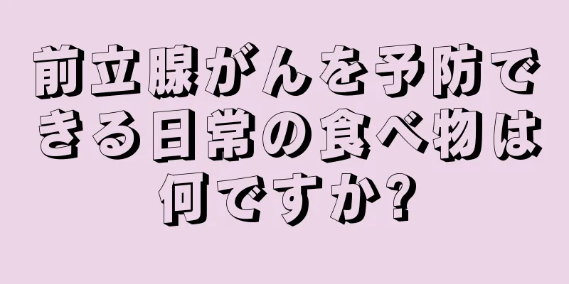 前立腺がんを予防できる日常の食べ物は何ですか?