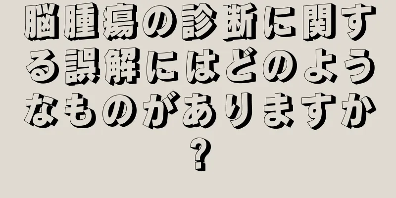 脳腫瘍の診断に関する誤解にはどのようなものがありますか?