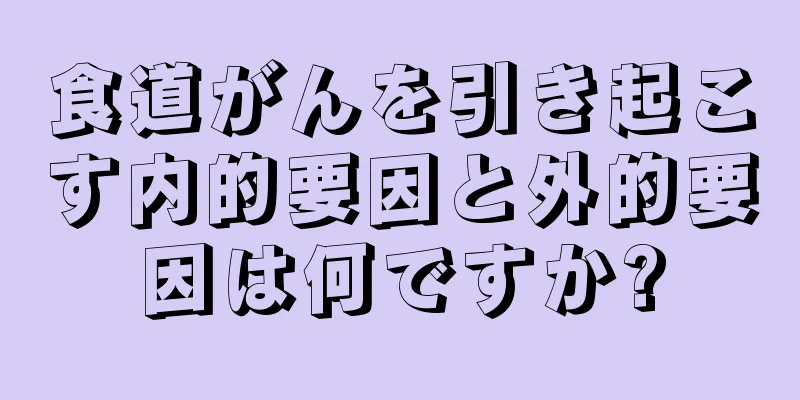 食道がんを引き起こす内的要因と外的要因は何ですか?