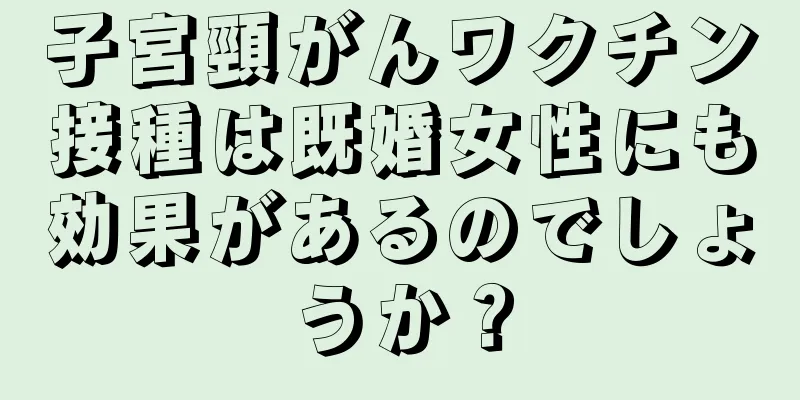 子宮頸がんワクチン接種は既婚女性にも効果があるのでしょうか？
