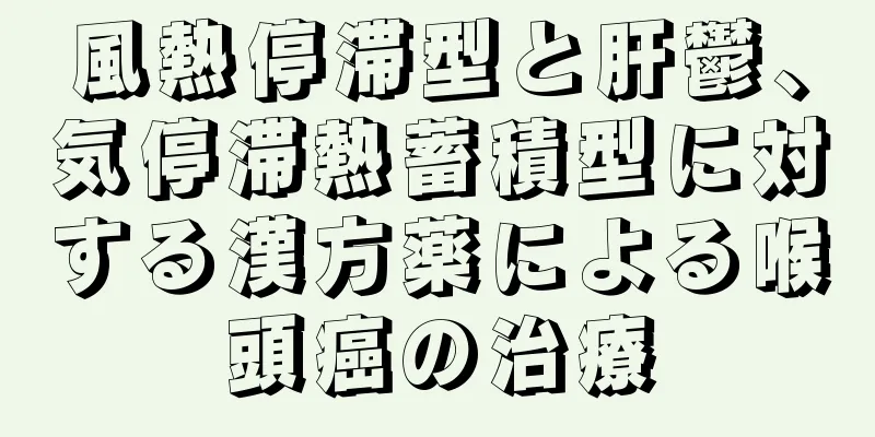 風熱停滞型と肝鬱、気停滞熱蓄積型に対する漢方薬による喉頭癌の治療