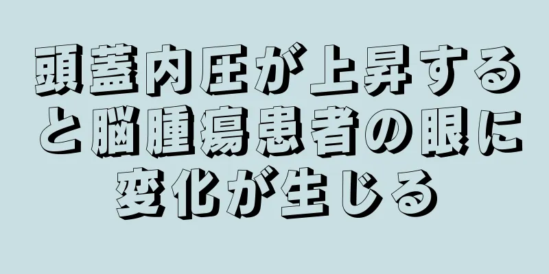 頭蓋内圧が上昇すると脳腫瘍患者の眼に変化が生じる