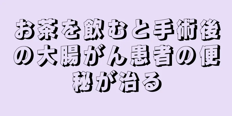 お茶を飲むと手術後の大腸がん患者の便秘が治る