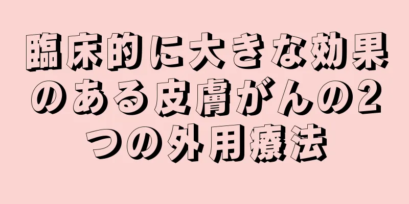 臨床的に大きな効果のある皮膚がんの2つの外用療法