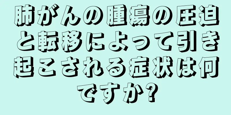 肺がんの腫瘍の圧迫と転移によって引き起こされる症状は何ですか?
