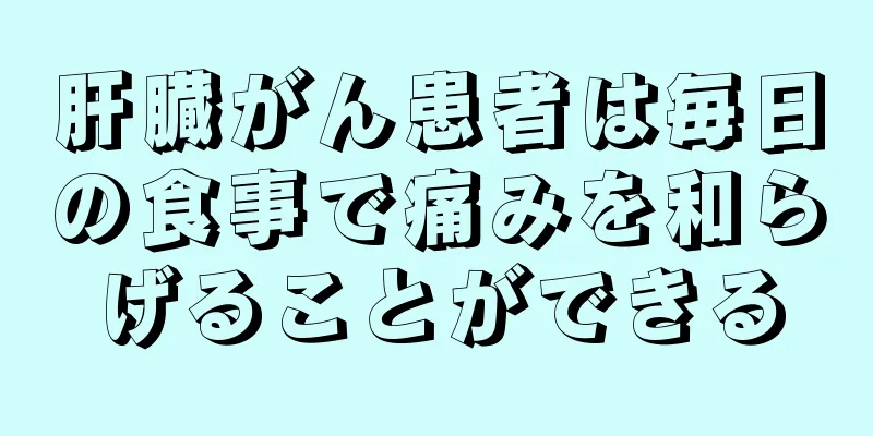 肝臓がん患者は毎日の食事で痛みを和らげることができる