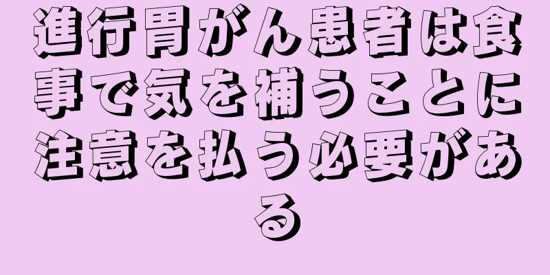 進行胃がん患者は食事で気を補うことに注意を払う必要がある