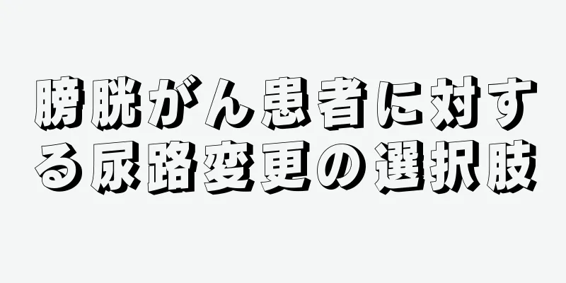 膀胱がん患者に対する尿路変更の選択肢