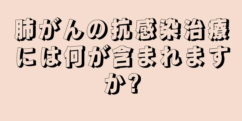 肺がんの抗感染治療には何が含まれますか?