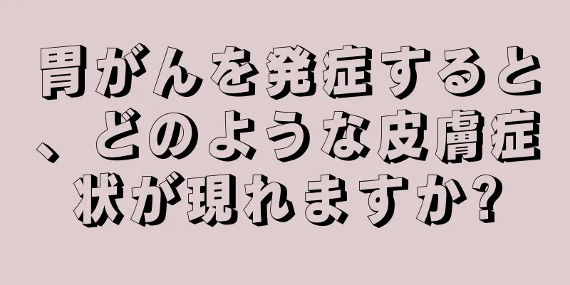 胃がんを発症すると、どのような皮膚症状が現れますか?