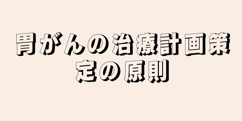 胃がんの治療計画策定の原則