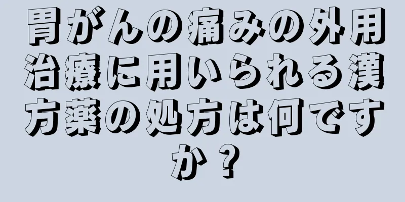 胃がんの痛みの外用治療に用いられる漢方薬の処方は何ですか？