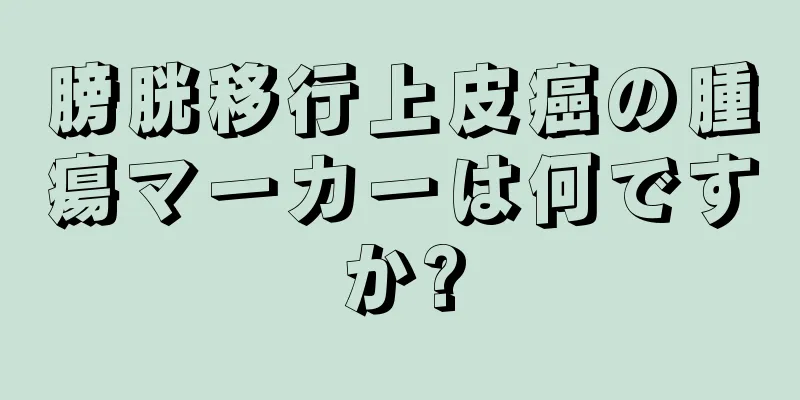 膀胱移行上皮癌の腫瘍マーカーは何ですか?