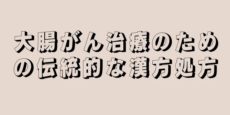 大腸がん治療のための伝統的な漢方処方