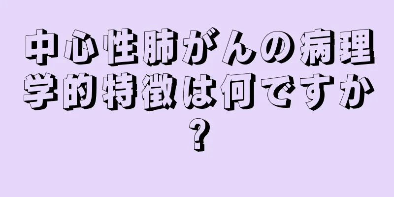 中心性肺がんの病理学的特徴は何ですか?