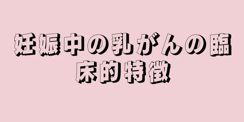 妊娠中の乳がんの臨床的特徴