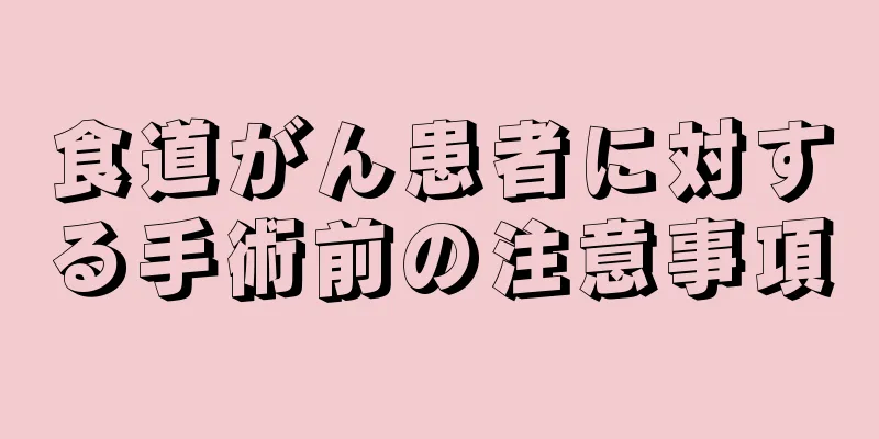 食道がん患者に対する手術前の注意事項