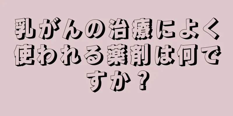 乳がんの治療によく使われる薬剤は何ですか？