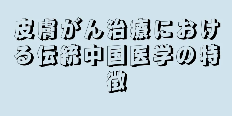 皮膚がん治療における伝統中国医学の特徴