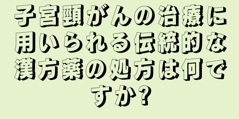 子宮頸がんの治療に用いられる伝統的な漢方薬の処方は何ですか?