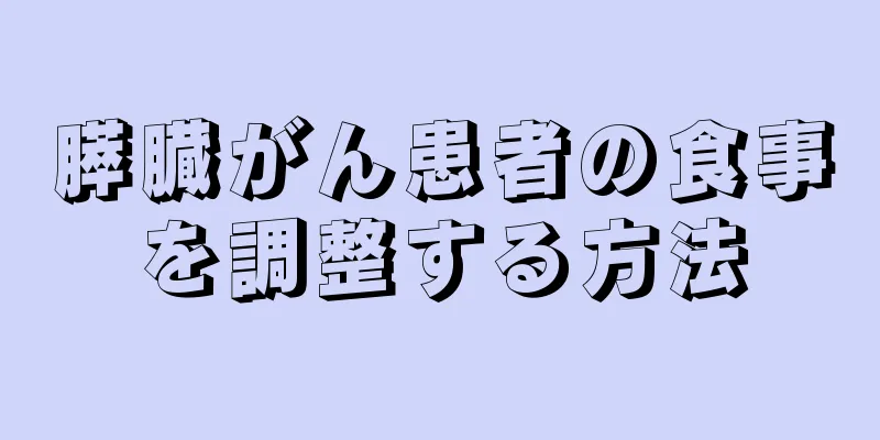 膵臓がん患者の食事を調整する方法