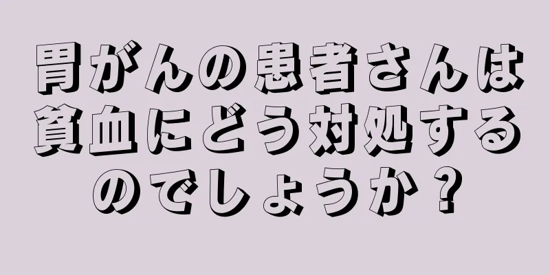 胃がんの患者さんは貧血にどう対処するのでしょうか？